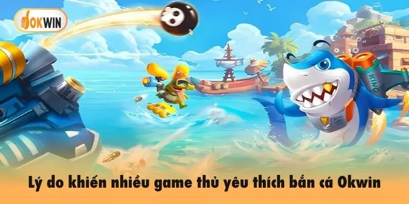 Lý do khiến nhiều game thủ yêu thích bắn cá Okwin