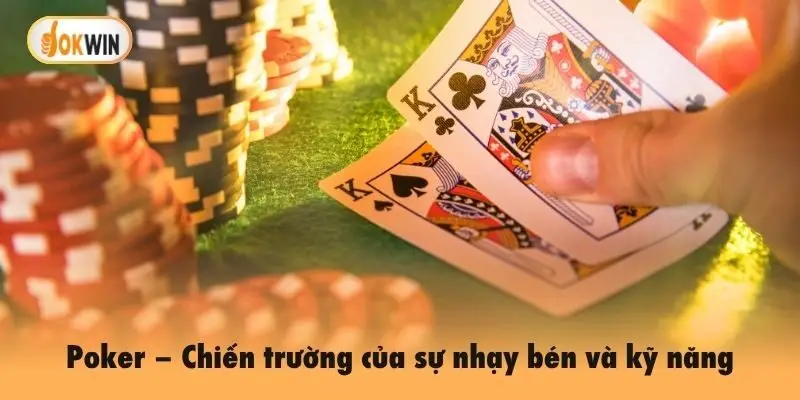 Poker – Chiến trường của sự nhạy bén và kỹ năng