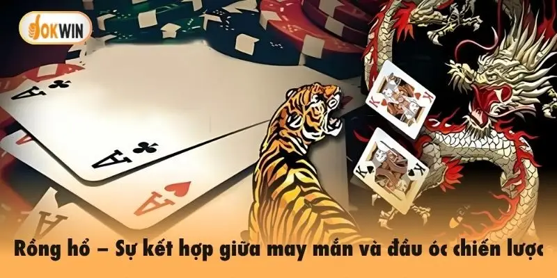 Rồng hổ – Sự kết hợp giữa may mắn và đầu óc chiến lược