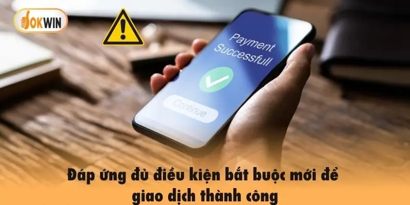 Đáp ứng đủ điều kiện bắt buộc mới có thể giao dịch thành công