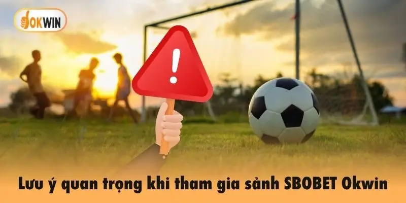 Lưu ý quan trọng khi tham gia sảnh SBOBET Okwin