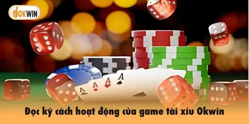Đọc kỹ cách hoạt động của game tài xỉu Okwin
